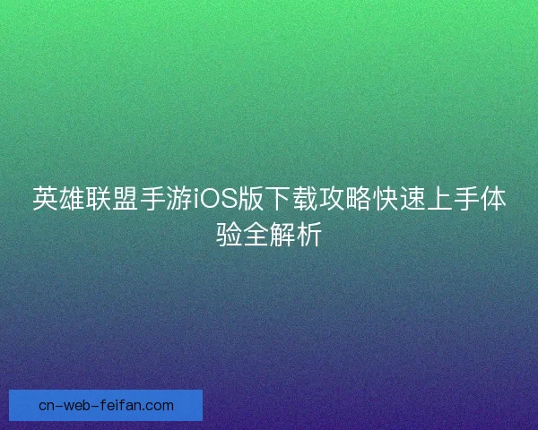 英雄联盟手游iOS版下载攻略快速上手体验全解析