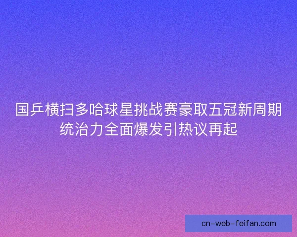 国乒横扫多哈球星挑战赛豪取五冠新周期统治力全面爆发引热议再起