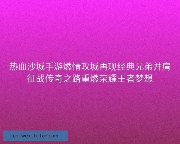 热血沙城手游燃情攻城再现经典兄弟并肩征战传奇之路重燃荣耀王者梦想
