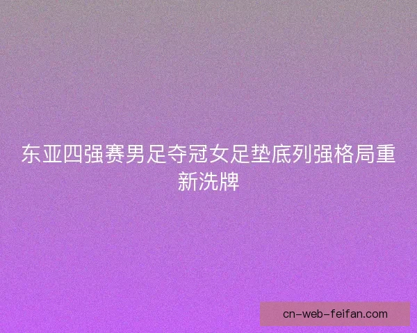 东亚四强赛男足夺冠女足垫底列强格局重新洗牌